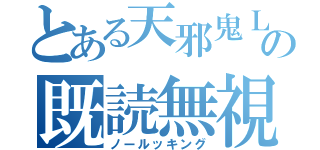 とある天邪鬼Ｌの既読無視（ノールッキング）