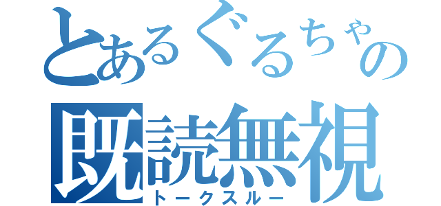 とあるぐるちゃの既読無視（トークスルー）