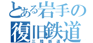 とある岩手の復旧鉄道（三陸鉄道）