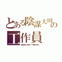 とある陰謀大国の工作員（被害者に偽装して悪事を働く）