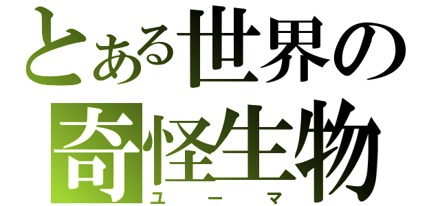 とある世界の奇怪生物（ユーマ）