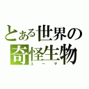 とある世界の奇怪生物（ユーマ）