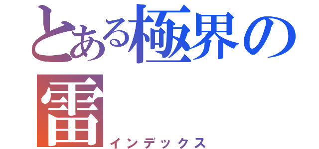 とある極界の雷（インデックス）