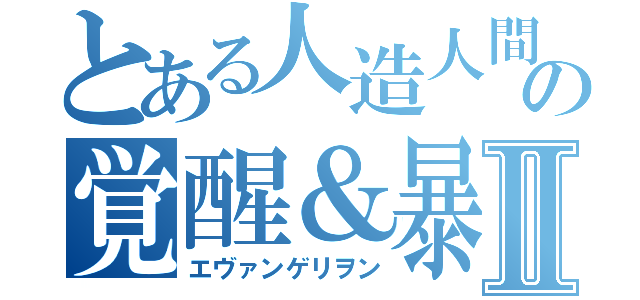 とある人造人間の覚醒＆暴走Ⅱ（エヴァンゲリヲン）