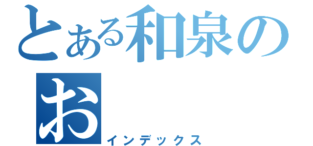 とある和泉のお（インデックス）