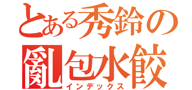 とある秀鈴の亂包水餃（インデックス）