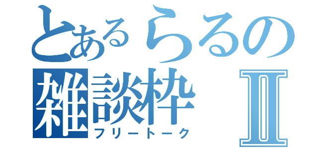 とあるらるの雑談枠Ⅱ（フリートーク）