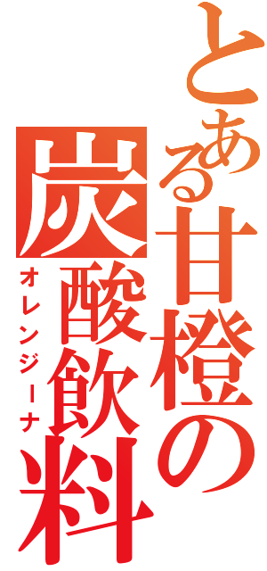 とある甘橙の炭酸飲料（オレンジーナ）