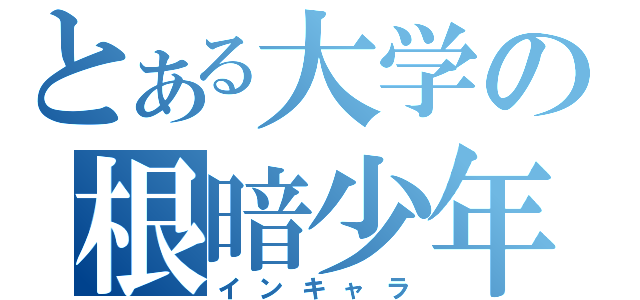 とある大学の根暗少年（インキャラ）