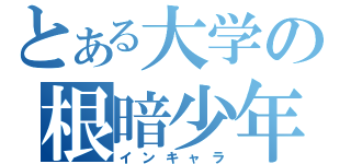 とある大学の根暗少年（インキャラ）