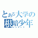 とある大学の根暗少年（インキャラ）