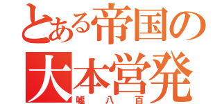 とある帝国の大本営発表（嘘八百）