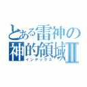 とある雷神の神的領域Ⅱ（インデックス）