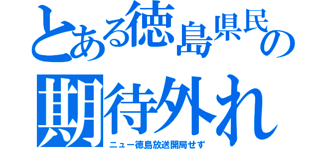 とある徳島県民の期待外れ（ニュー徳島放送開局せず）