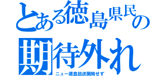 とある徳島県民の期待外れ（ニュー徳島放送開局せず）