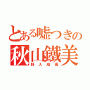 とある嘘つきの秋山鐵美（野入成規）