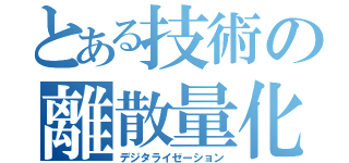 とある技術の離散量化（デジタライゼーション）