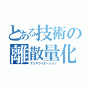 とある技術の離散量化（デジタライゼーション）