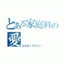 とある家庭科の愛（エルオーブイイー）