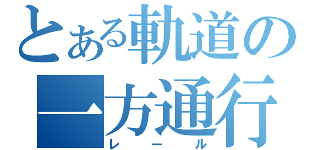 とある軌道の一方通行（レール）