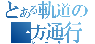 とある軌道の一方通行（レール）