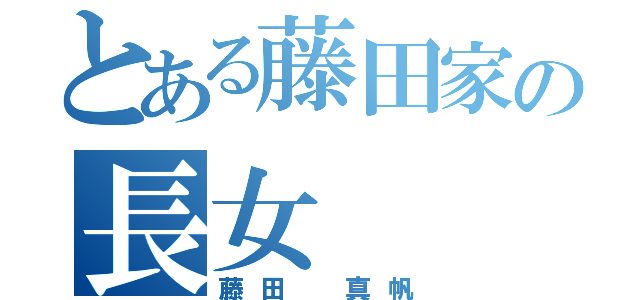 とある藤田家の長女（藤田 真帆）
