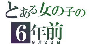 とある女の子の６年前（９月２２日）