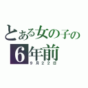 とある女の子の６年前（９月２２日）