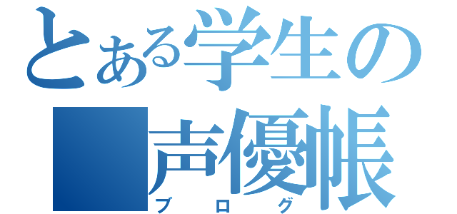 とある学生の　声優帳（ブログ）