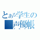 とある学生の　声優帳（ブログ）