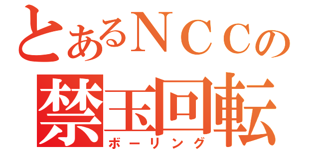 とあるＮＣＣの禁玉回転（ボーリング）