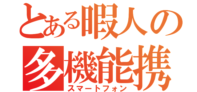 とある暇人の多機能携帯（スマートフォン）