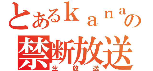 とあるｋａｎａｔａの禁断放送（生放送）