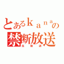 とあるｋａｎａｔａの禁断放送（生放送）