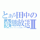 とある田中の変態放送Ⅱ（あっくすという人には注意しろ）