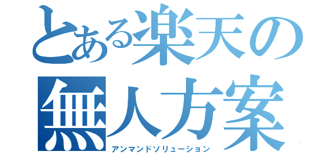 とある楽天の無人方案（アンマンドソリューション）