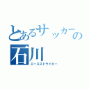 とあるサッカー部の石川（エースストライカー）