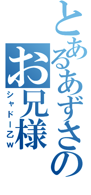 とあるあずさのお兄様（シャドー乙ｗ）