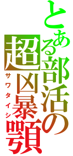 とある部活の超凶暴顎（サワタイシ）