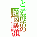 とある部活の超凶暴顎（サワタイシ）