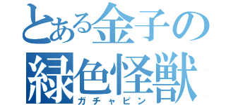 とある金子の緑色怪獣（ガチャピン）