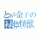 とある金子の緑色怪獣（ガチャピン）