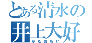 とある清水の井上大好き（かたおもい）