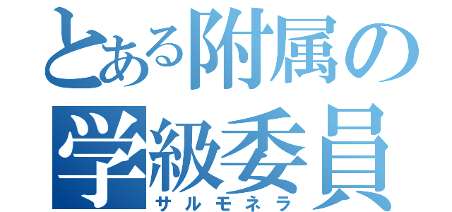 とある附属の学級委員（サルモネラ）