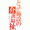 とある施設の介護福祉士（ヘルプマン）