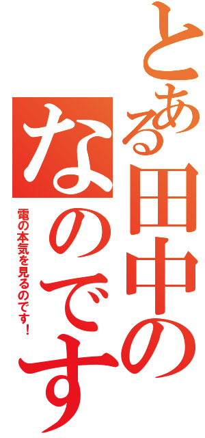 とある田中のなのです（電の本気を見るのです！）