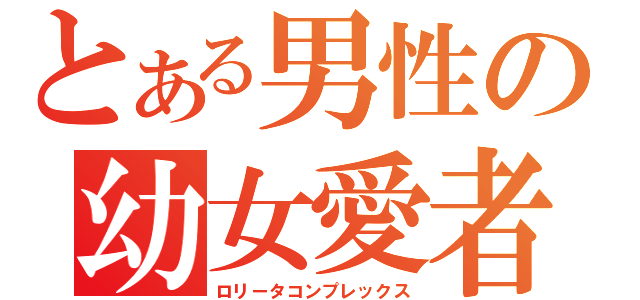 とある男性の幼女愛者（ロリータコンプレックス）