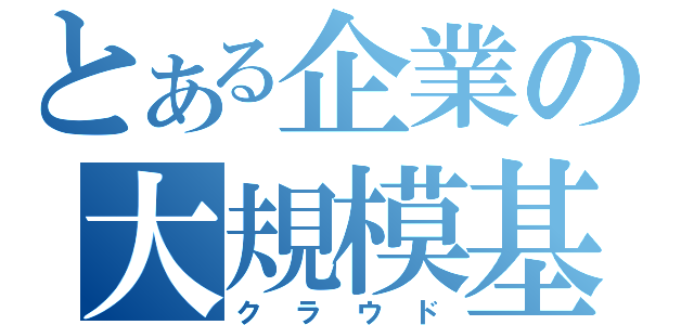 とある企業の大規模基盤（クラウド）