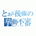 とある後藤の挙動不審（あぶノーマル）