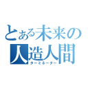 とある未来の人造人間（ターミネーター）